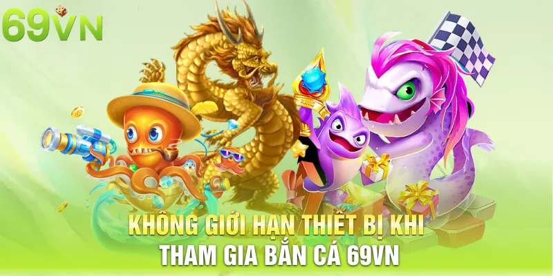 Không giới hạn thiết bị khi tham gia bắn cá 69VN