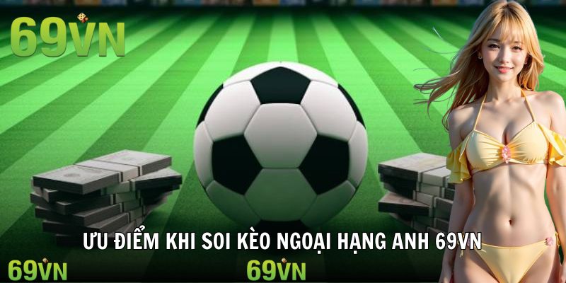 Ưu điểm nổi bật khi tham gia soi kèo bóng đá Anh